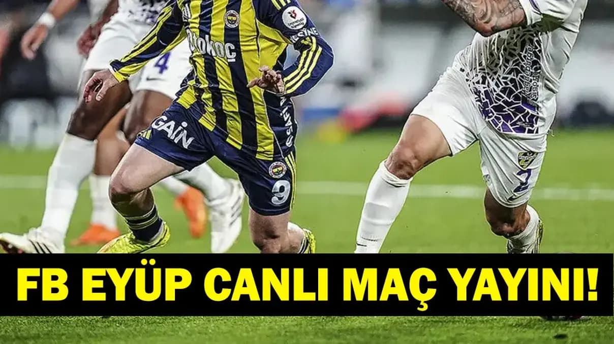 Fenerbahçe Eyüpspor Süper Lig Maçı: Canlı İzle, Bein Sports 1 ve Muhtemel İlk 11'ler