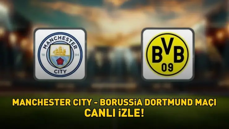Manchester City Dortmund Şampiyonlar Ligi Maçı: Canlı Yayın, Saat Kaçta?