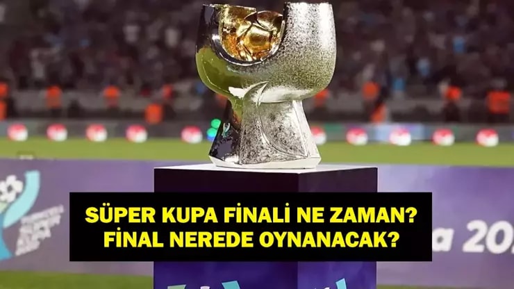 2026 Süper Kupa Finali: Tarih ve Yer Belli Oldu mu?