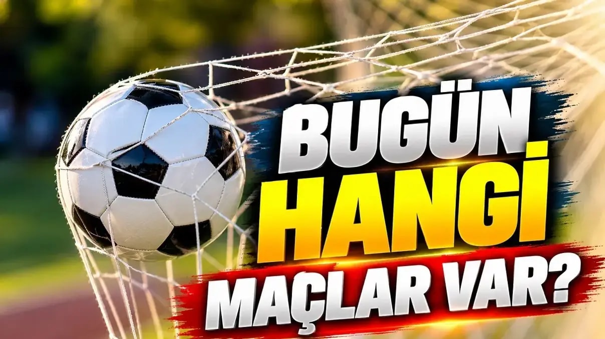 BUGÜN KİMİN MAÇI VAR? İŞTE MAÇLAR VE YAYIN KANALLARI!
