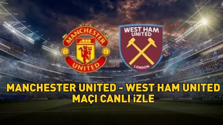 Manchester United West Ham: Maç Ne Zaman Saat Kaçta Hangi Kanalda?